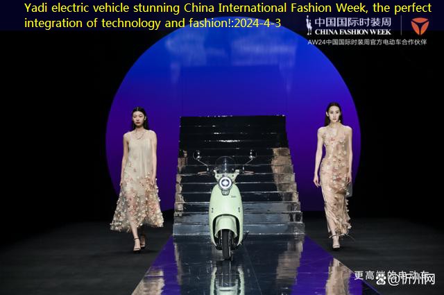 Yadi electric vehicle stunning China International Fashion Week, the perfect integration of technology and fashion!