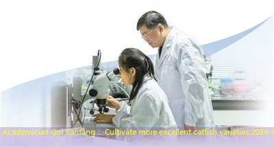 Academician Gui Jianfang： Cultivate more excellent catfish varieties