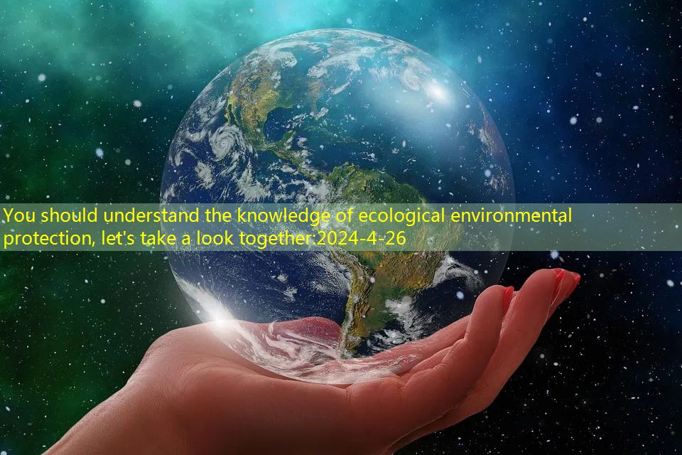 You should understand the knowledge of ecological environmental protection, let’s take a look together