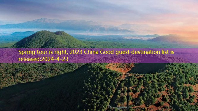 Spring tour is right, 2023 China Good guest destination list is released